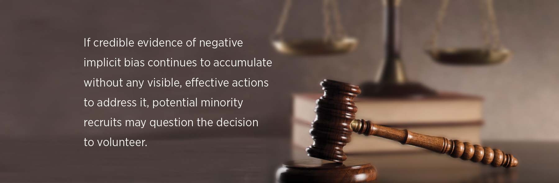 If credible evidence of negative implicit bias continues to accumulate without any visible, effective actions to address it, potential minority  recruits may question the decision  to volunteer.