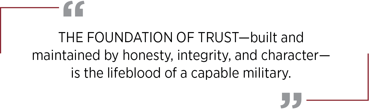 The foundation of trust—built and  maintained by honesty, integrity, and character—is the lifeblood of a capable military.