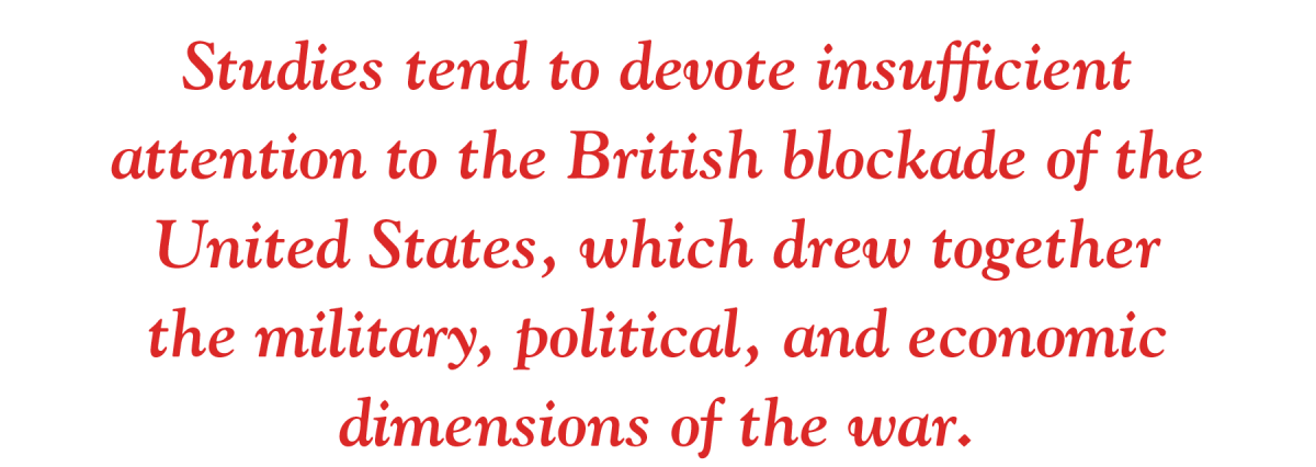 Studies tend to devote insufficient  attention to the British blockade of the United States, which drew together the military, political, and economic dimensions of the war.