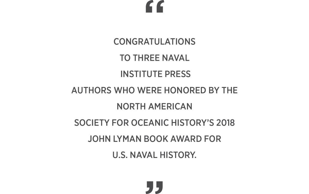 Congratulations to three Naval Institute Press authors who were honored by the North American Society for Oceanic History’s 2018  John Lyman Book Award for  U.S. naval history.
