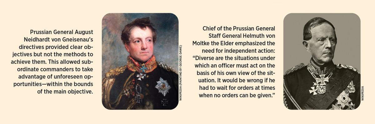 Prussian General August Neidhardt von Gneisenau’s directives provided clear objectives but not the methods to achieve them. This allowed subordinate commanders to take advantage of unforeseen opportunities—within the bounds of the main objective.; Chief of the Prussian General Staff General Helmuth von  Moltke the Elder emphasized the need for independent action: “Diverse are the situations under which an officer must act on the basis of his own view of the situation. 