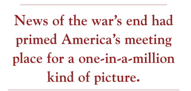 News of the war’s end had primed America’s meeting place for a one-in-a-million kind of picture.