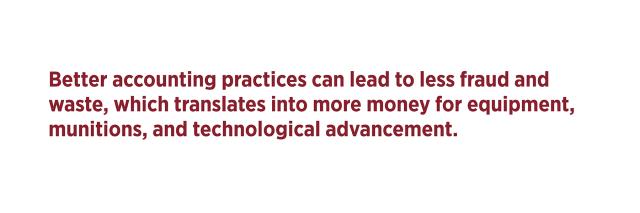 Better accounting practices can lead  to less fraud and waste, which translates  into more money for equipment, munitions,  and technological advancement.