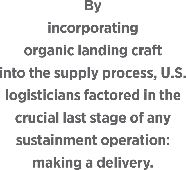 By incorporating  organic landing craft into the supply process, U.S. logisticians factored in the crucial last stage of any sustainment operation: making a delivery.