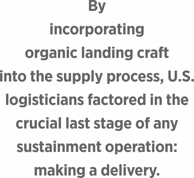 By incorporating  organic landing craft into the supply process, U.S. logisticians factored in the crucial last stage of any sustainment operation: making a delivery.