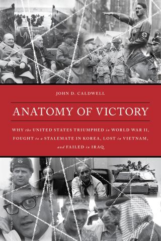 Anatomy of Victory: Why the United States Triumphed in World War II, Fought to a Stalemate in Korea, Lost in Vietnam, and Failed in Iraq by John D. Caldwell book cover
