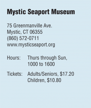 Mystic Seaport Museum 75 Greenmanville Ave. Mystic, CT 06355 (860) 572-0711 www.mysticseaport.org Hours:	Thurs through Sun,  	1000 to 1600 Tickets: 	Adults/Seniors, $17.20 	Children, $10.80