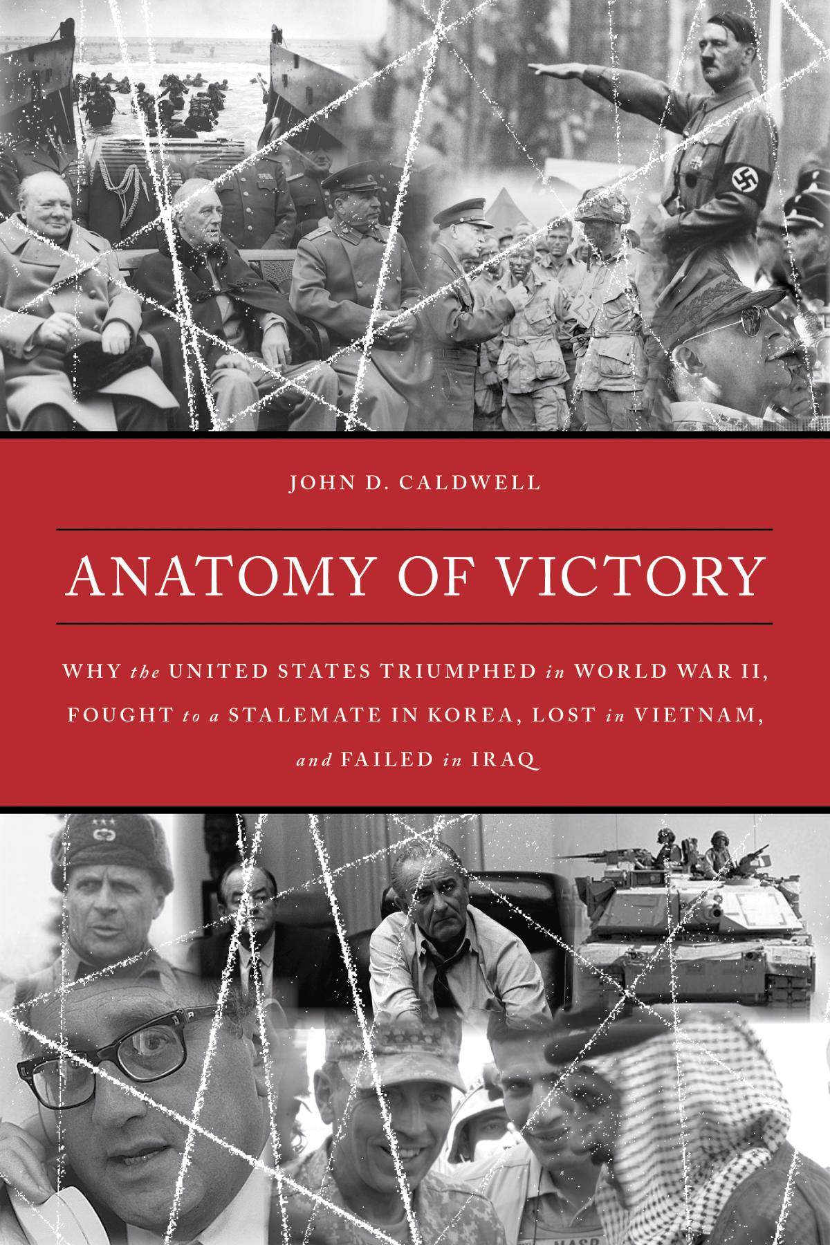 Anatomy of Victory: Why the United States Triumphed in World War II, Fought to a Stalemate in Korea, Lost in Vietnam, and Failed in Iraq by John D. Caldwell book cover